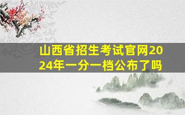 山西省招生考试官网2024年一分一档公布了吗