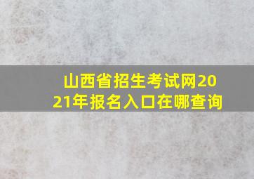 山西省招生考试网2021年报名入口在哪查询