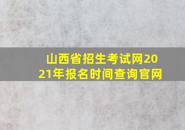 山西省招生考试网2021年报名时间查询官网