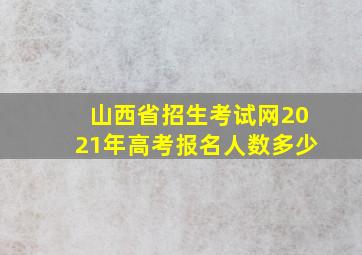 山西省招生考试网2021年高考报名人数多少