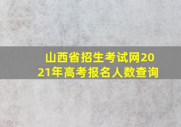 山西省招生考试网2021年高考报名人数查询