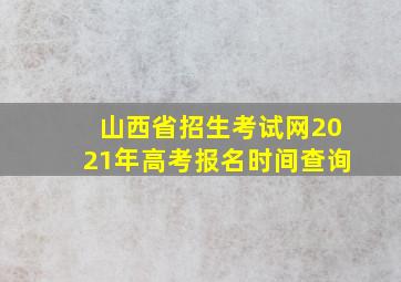 山西省招生考试网2021年高考报名时间查询