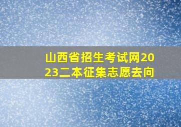 山西省招生考试网2023二本征集志愿去向