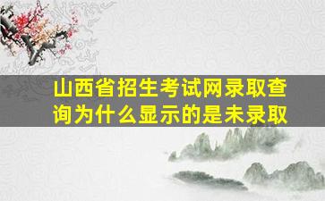 山西省招生考试网录取查询为什么显示的是未录取