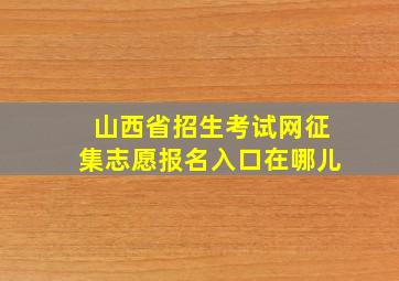 山西省招生考试网征集志愿报名入口在哪儿