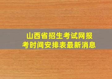 山西省招生考试网报考时间安排表最新消息