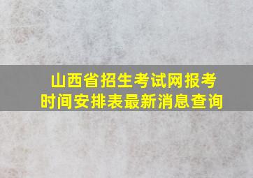 山西省招生考试网报考时间安排表最新消息查询