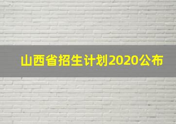 山西省招生计划2020公布