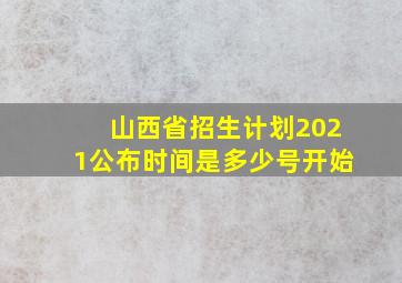 山西省招生计划2021公布时间是多少号开始