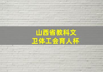 山西省教科文卫体工会育人杯