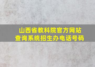 山西省教科院官方网站查询系统招生办电话号码