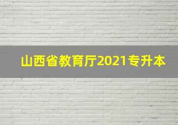 山西省教育厅2021专升本