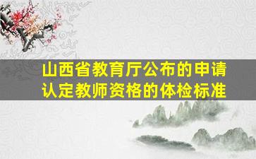 山西省教育厅公布的申请认定教师资格的体检标准