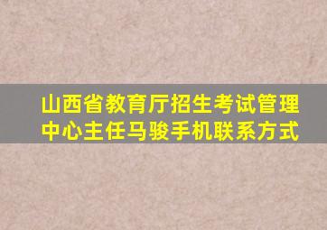 山西省教育厅招生考试管理中心主任马骏手机联系方式