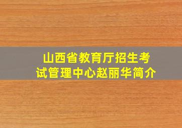 山西省教育厅招生考试管理中心赵丽华简介