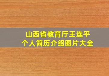 山西省教育厅王连平个人简历介绍图片大全