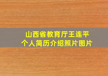 山西省教育厅王连平个人简历介绍照片图片