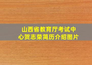 山西省教育厅考试中心贺志荣简历介绍图片