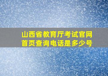 山西省教育厅考试官网首页查询电话是多少号