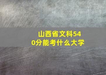 山西省文科540分能考什么大学