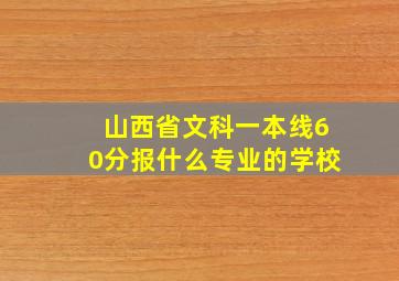 山西省文科一本线60分报什么专业的学校