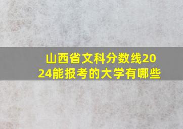 山西省文科分数线2024能报考的大学有哪些