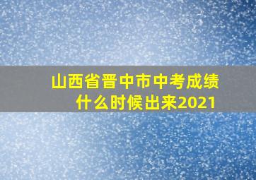 山西省晋中市中考成绩什么时候出来2021