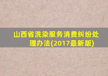 山西省洗染服务消费纠纷处理办法(2017最新版)