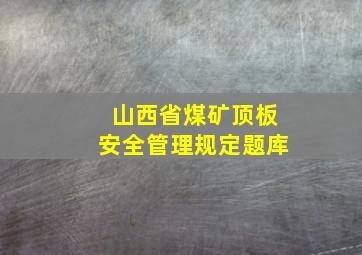 山西省煤矿顶板安全管理规定题库