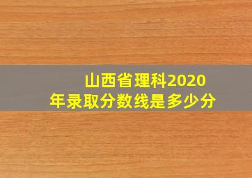 山西省理科2020年录取分数线是多少分