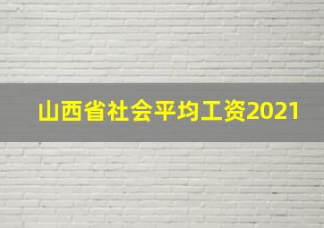 山西省社会平均工资2021