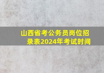 山西省考公务员岗位招录表2024年考试时间