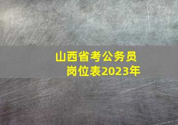 山西省考公务员岗位表2023年