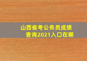 山西省考公务员成绩查询2021入口在哪