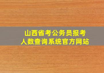 山西省考公务员报考人数查询系统官方网站