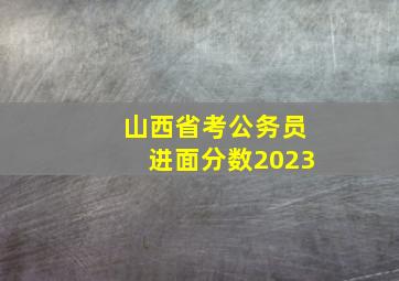 山西省考公务员进面分数2023