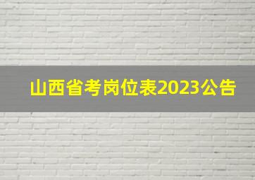 山西省考岗位表2023公告