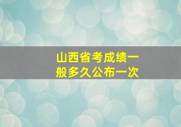 山西省考成绩一般多久公布一次