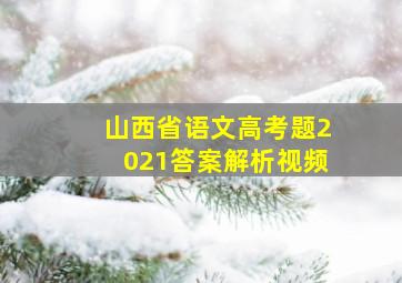 山西省语文高考题2021答案解析视频