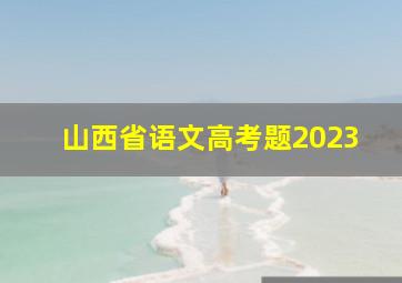 山西省语文高考题2023