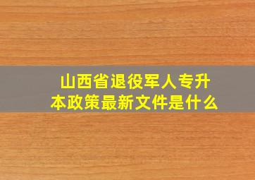 山西省退役军人专升本政策最新文件是什么