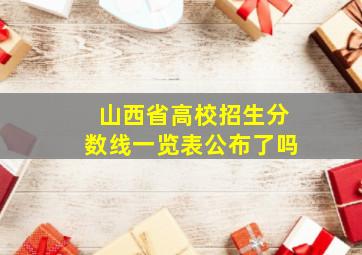 山西省高校招生分数线一览表公布了吗