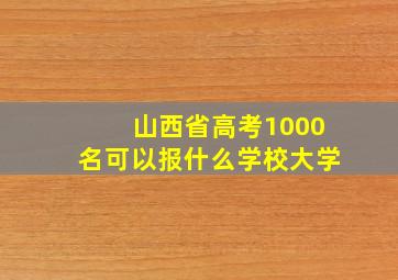 山西省高考1000名可以报什么学校大学