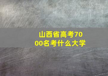 山西省高考7000名考什么大学