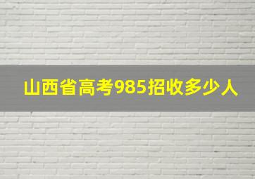 山西省高考985招收多少人