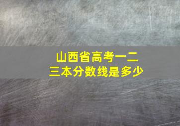 山西省高考一二三本分数线是多少