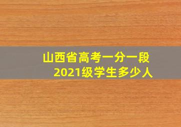 山西省高考一分一段2021级学生多少人