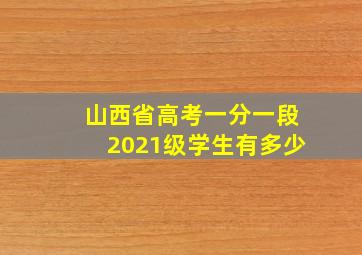 山西省高考一分一段2021级学生有多少