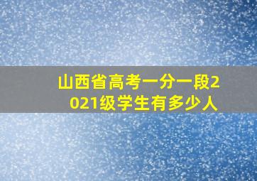 山西省高考一分一段2021级学生有多少人