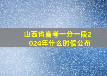 山西省高考一分一段2024年什么时侯公布